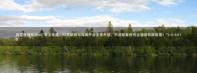 麻豆视频 高清推荐：麻豆传媒官网w(\