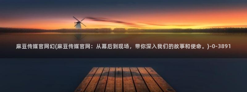 麻豆完整版视频：麻豆传媒官网幻(麻豆传媒官网：从