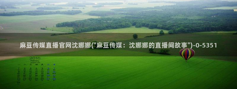 麻豆视频官方：麻豆传媒直播官网沈娜娜(\