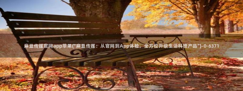 麻豆 高清入口：麻豆传媒官网app苹果(\