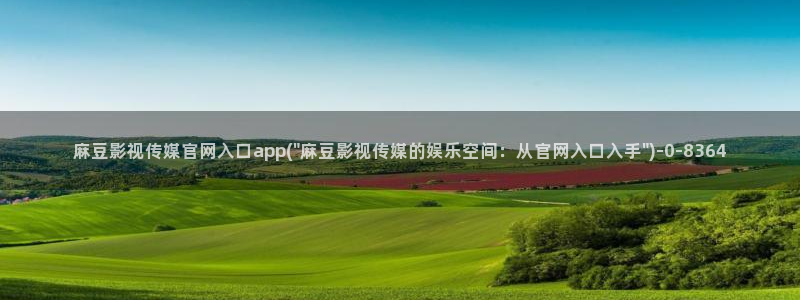 麻豆更新合集：麻豆影视传媒官网入口app(\