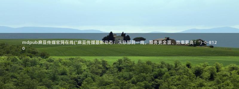 麻豆 在线看推荐：mdpub麻豆传媒官网在线(\