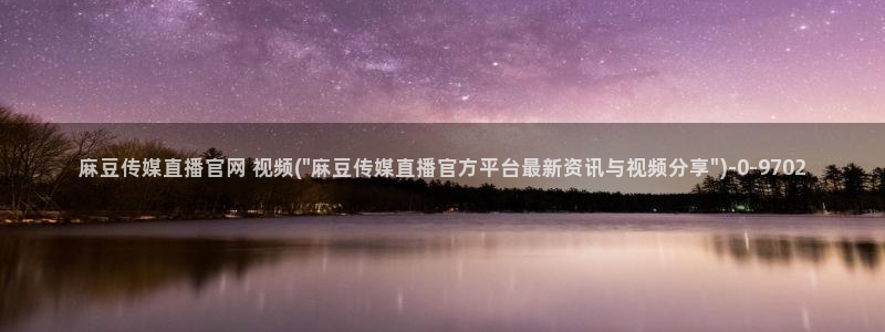 麻豆视频 图集导航：麻豆传媒直播官网 视频(\