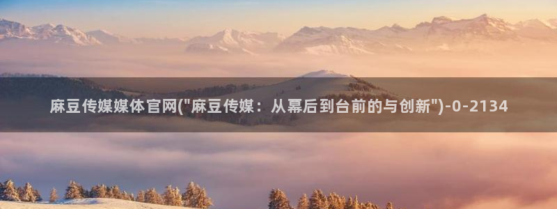 麻豆视频热门专区：麻豆传媒媒体官网(\
