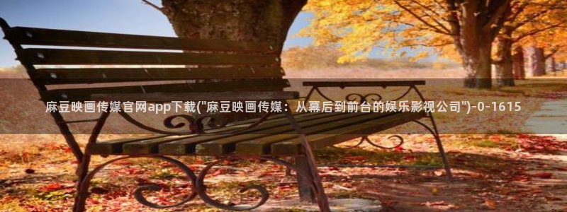麻豆视频系列视频：麻豆映画传媒官网app下载(\
